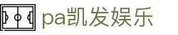 pa凯发娱乐_pa凯发娱乐平台k8_平台登录网站